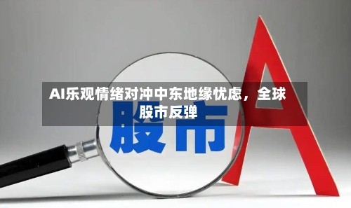 AI乐观情绪对冲中东地缘忧虑	，全球股市反弹-第2张图片