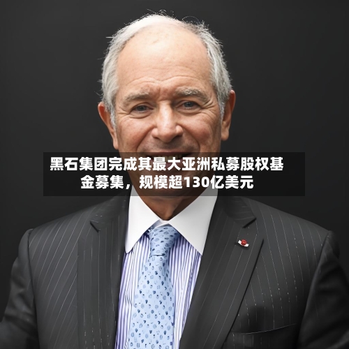 黑石集团完成其最大亚洲私募股权基金募集，规模超130亿美元-第3张图片