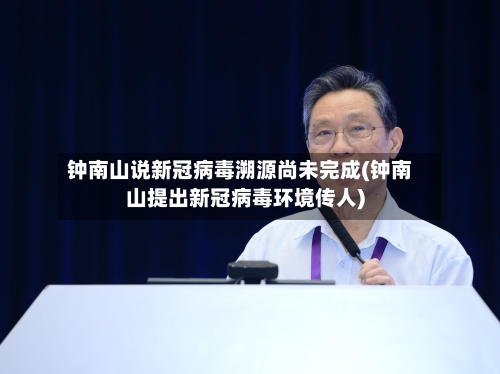 钟南山说新冠病毒溯源尚未完成(钟南山提出新冠病毒环境传人)