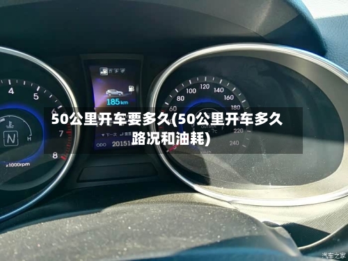 50公里开车要多久(50公里开车多久路况和油耗)-第3张图片