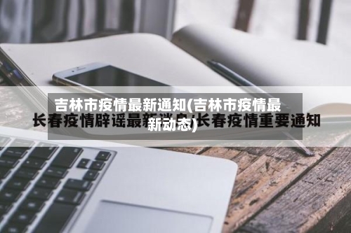 吉林市疫情最新通知(吉林市疫情最新动态)-第2张图片