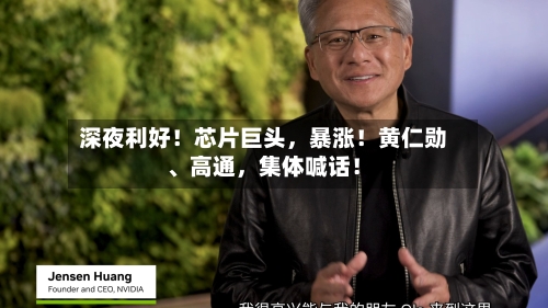 深夜利好！芯片巨头，暴涨！黄仁勋、高通	，集体喊话！-第2张图片