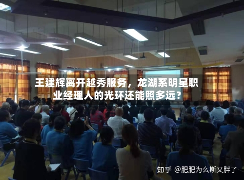 王建辉离开越秀服务，龙湖系明星职业经理人的光环还能照多远？-第2张图片