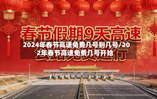 2024年春节高速免费几号到几号/202年春节高速免费几号开始