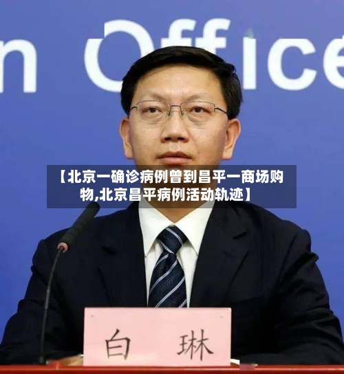 【北京一确诊病例曾到昌平一商场购物,北京昌平病例活动轨迹】-第2张图片