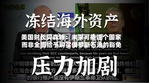 美国财长贝森特:未来可能逐个国家而非全面给予购买俄罗斯石油的豁免-第3张图片