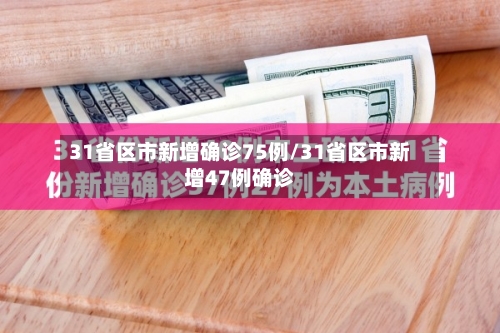 31省区市新增确诊75例/31省区市新增47例确诊