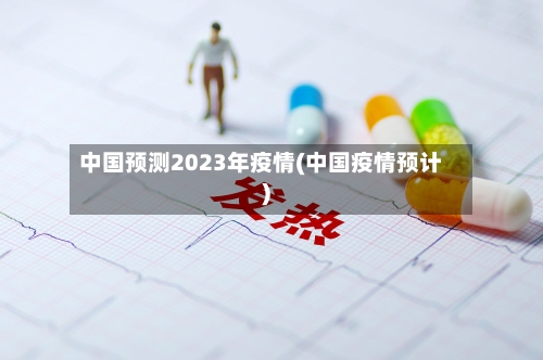 中国预测2023年疫情(中国疫情预计)
