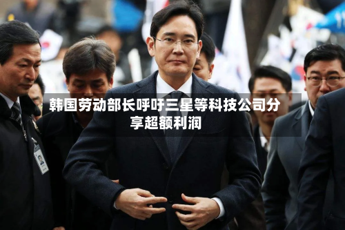 韩国劳动部长呼吁三星等科技公司分享超额利润-第3张图片