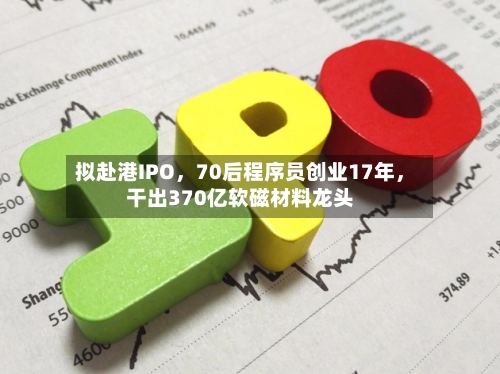 拟赴港IPO，70后程序员创业17年，干出370亿软磁材料龙头-第2张图片