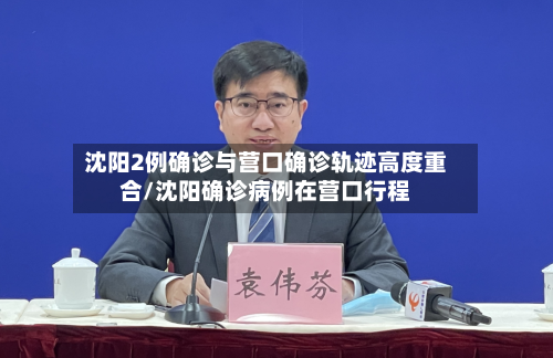 沈阳2例确诊与营口确诊轨迹高度重合/沈阳确诊病例在营口行程-第2张图片