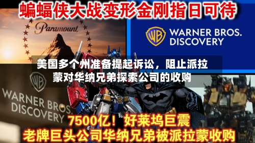 美国多个州准备提起诉讼，阻止派拉蒙对华纳兄弟探索公司的收购-第2张图片