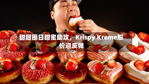 甜甜圈日甜蜜助攻，Krispy Kreme股价迎反弹-第2张图片
