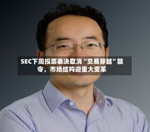 SEC下周投票表决取消“交易穿越	”禁令	，市场结构迎重大变革-第2张图片