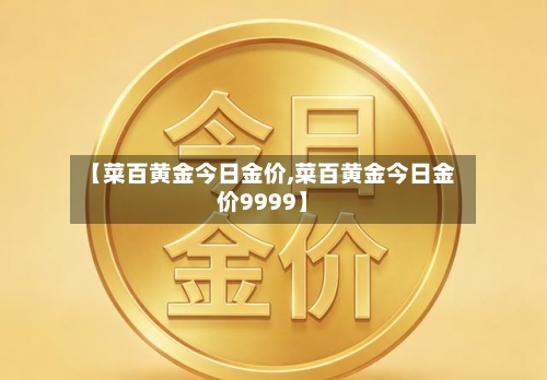 【菜百黄金今日金价,菜百黄金今日金价9999】-第3张图片