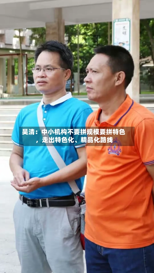 吴清：中小机构不要拼规模要拼特色，走出特色化、精品化路线-第2张图片