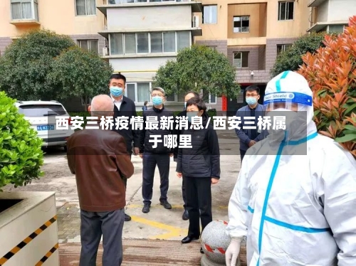 西安三桥疫情最新消息/西安三桥属于哪里-第2张图片