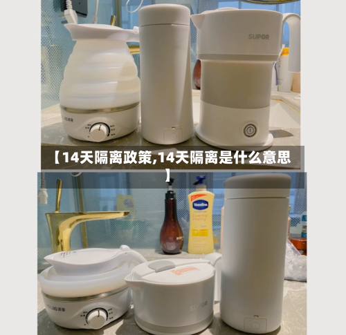 【14天隔离政策,14天隔离是什么意思】