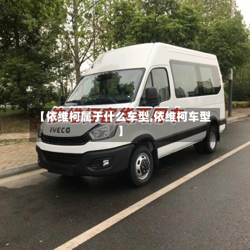 【依维柯属于什么车型,依维柯车型】-第2张图片