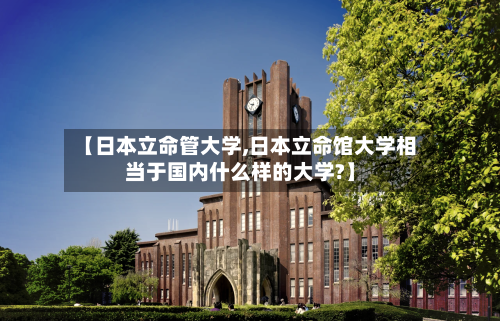 【日本立命管大学,日本立命馆大学相当于国内什么样的大学?】