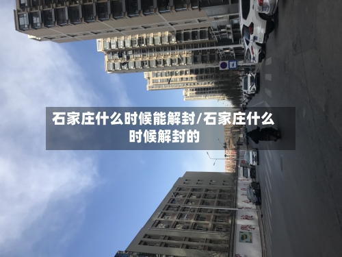 石家庄什么时候能解封/石家庄什么时候解封的