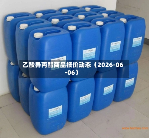 乙酸异丙酯商品报价动态（2026-06-06）-第2张图片