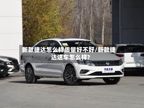 新款捷达怎么样质量好不好/新款捷达这车怎么样?
