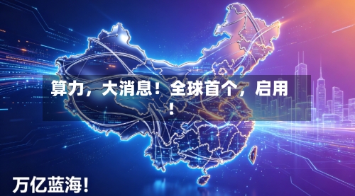 算力，大消息！全球首个，启用！-第3张图片