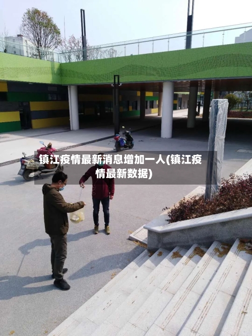 镇江疫情最新消息增加一人(镇江疫情最新数据)-第2张图片