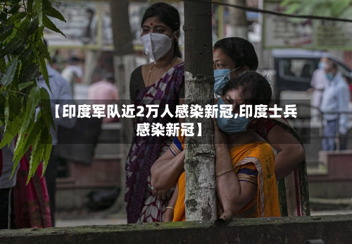 【印度军队近2万人感染新冠,印度士兵感染新冠】-第3张图片