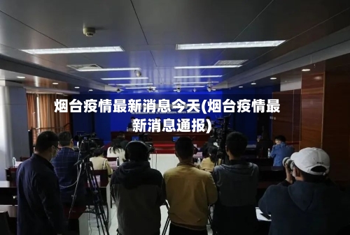 烟台疫情最新消息今天(烟台疫情最新消息通报)-第2张图片
