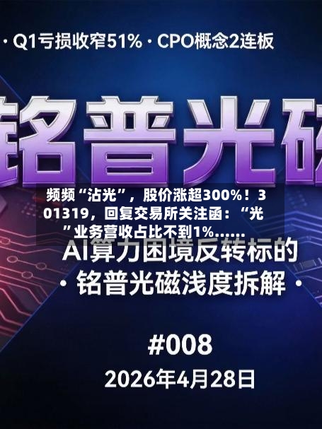 频频“沾光”，股价涨超300%！301319，回复交易所关注函：“光	”业务营收占比不到1%……-第2张图片