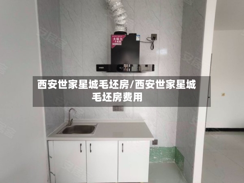 西安世家星城毛坯房/西安世家星城毛坯房费用-第3张图片