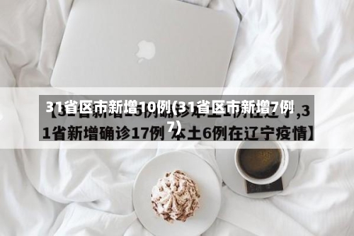 31省区市新增10例(31省区市新增7例7)