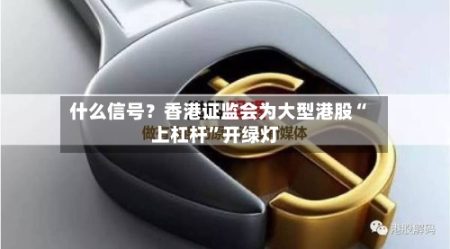 什么信号？香港证监会为大型港股“上杠杆	”开绿灯-第2张图片