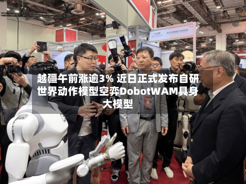 越疆午前涨逾3% 近日正式发布自研世界动作模型空弈DobotWAM具身大模型-第3张图片