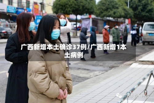 广西新增本土确诊37例/广西新增1本土病例