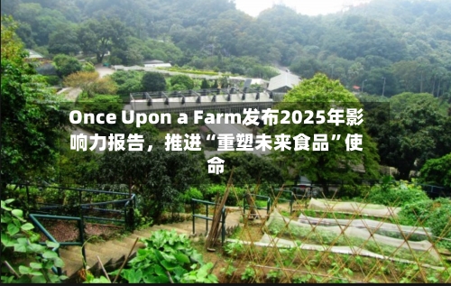 Once Upon a Farm发布2025年影响力报告，推进“重塑未来食品”使命-第3张图片
