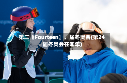 第二〖Fourteen〗、届冬奥会(第24届冬奥会在哪年)-第2张图片