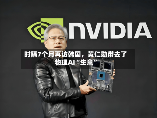 时隔7个月再访韩国，黄仁勋带去了物理AI“生意”-第2张图片