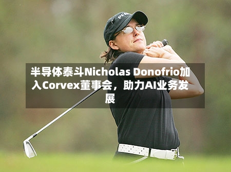 半导体泰斗Nicholas Donofrio加入Corvex董事会，助力AI业务发展-第2张图片