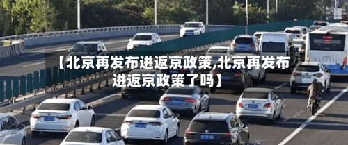 【北京再发布进返京政策,北京再发布进返京政策了吗】-第2张图片