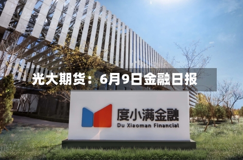 光大期货：6月9日金融日报-第2张图片