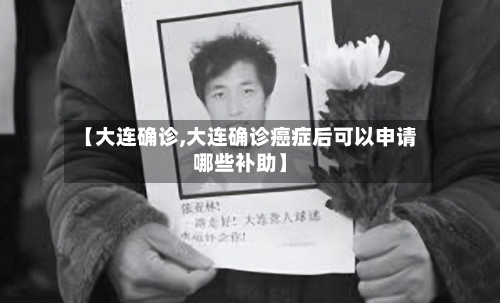【大连确诊,大连确诊癌症后可以申请哪些补助】