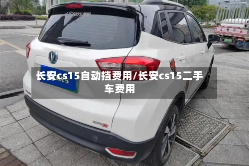 长安cs15自动挡费用/长安cs15二手车费用