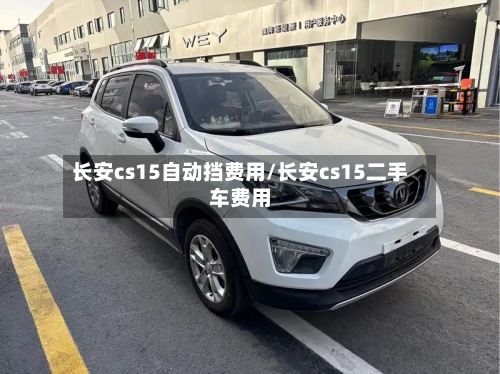 长安cs15自动挡费用/长安cs15二手车费用-第2张图片