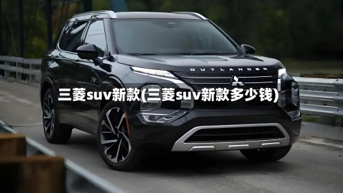 三菱suv新款(三菱suv新款多少钱)-第3张图片