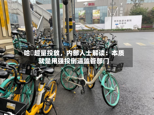 哈啰超量投放	，内部人士解读：本质就是用强投倒逼监管部门-第3张图片