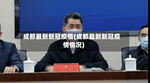 成都最新新冠疫情(成都最新新冠疫情情况)-第2张图片