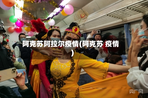 阿克苏阿拉尔疫情(阿克苏 疫情)-第2张图片